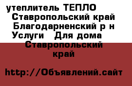 утеплитель ТЕПЛО KNAUF - Ставропольский край, Благодарненский р-н Услуги » Для дома   . Ставропольский край